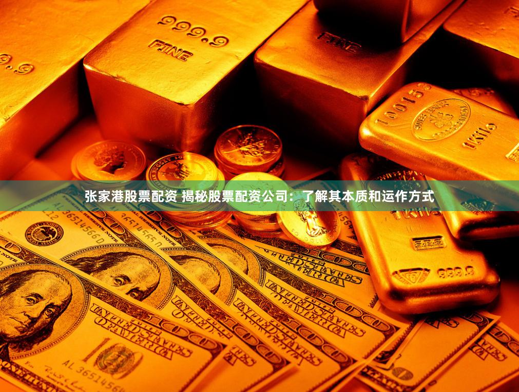 张家港股票配资 揭秘股票配资公司：了解其本质和运作方式
