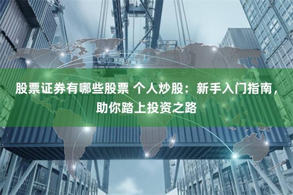 股票证券有哪些股票 个人炒股：新手入门指南，助你踏上投资之路