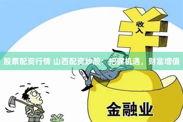 股票配资行情 山西配资炒股：把握机遇，财富增值