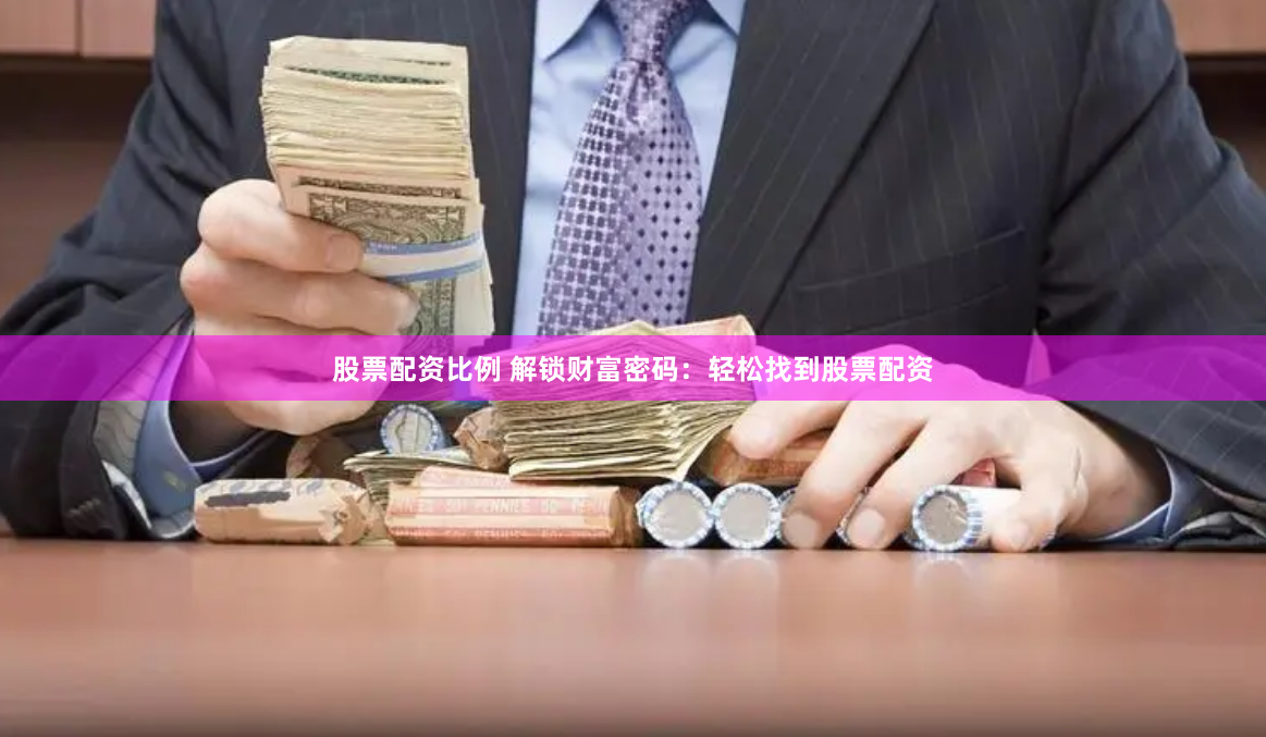 股票配资比例 解锁财富密码：轻松找到股票配资