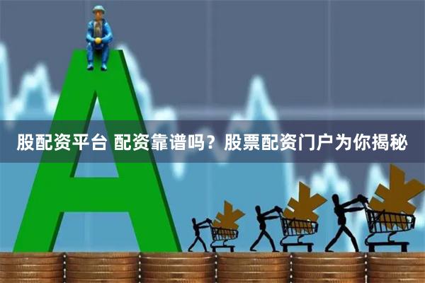 股配资平台 配资靠谱吗？股票配资门户为你揭秘