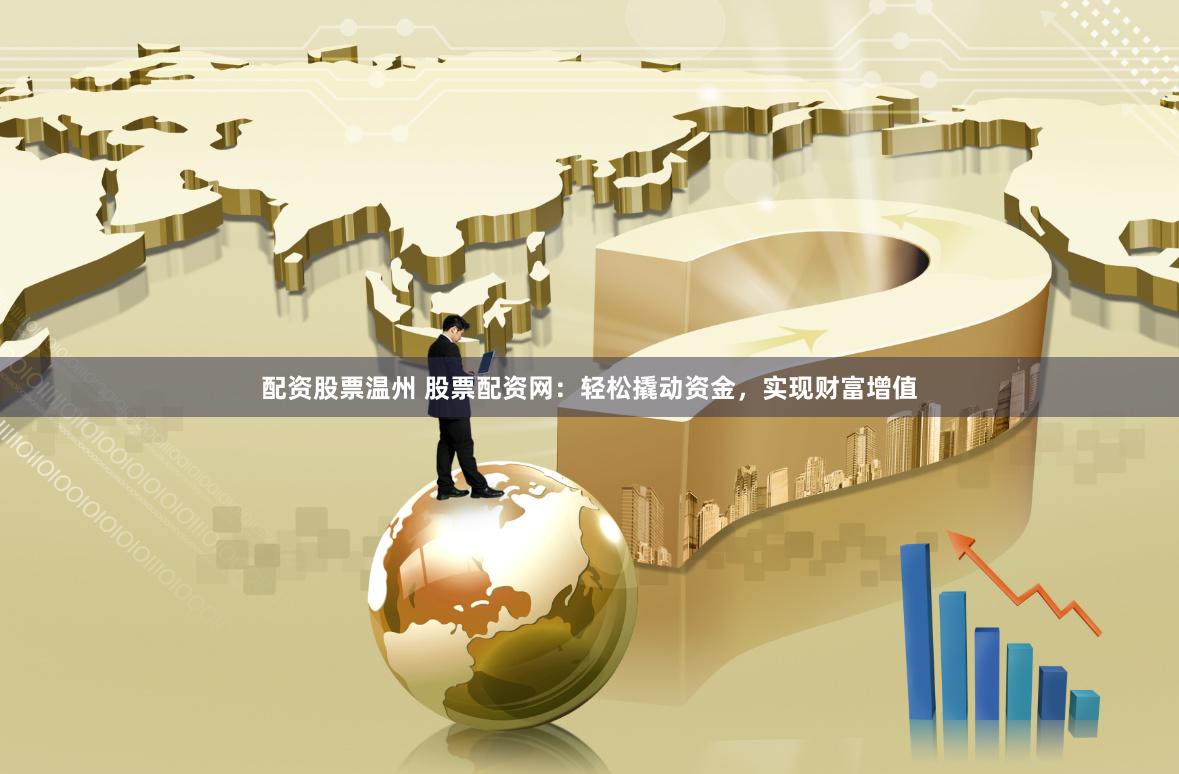 配资股票温州 股票配资网：轻松撬动资金，实现财富增值