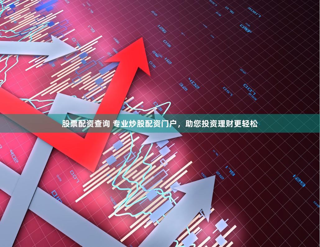 股票配资查询 专业炒股配资门户，助您投资理财更轻松