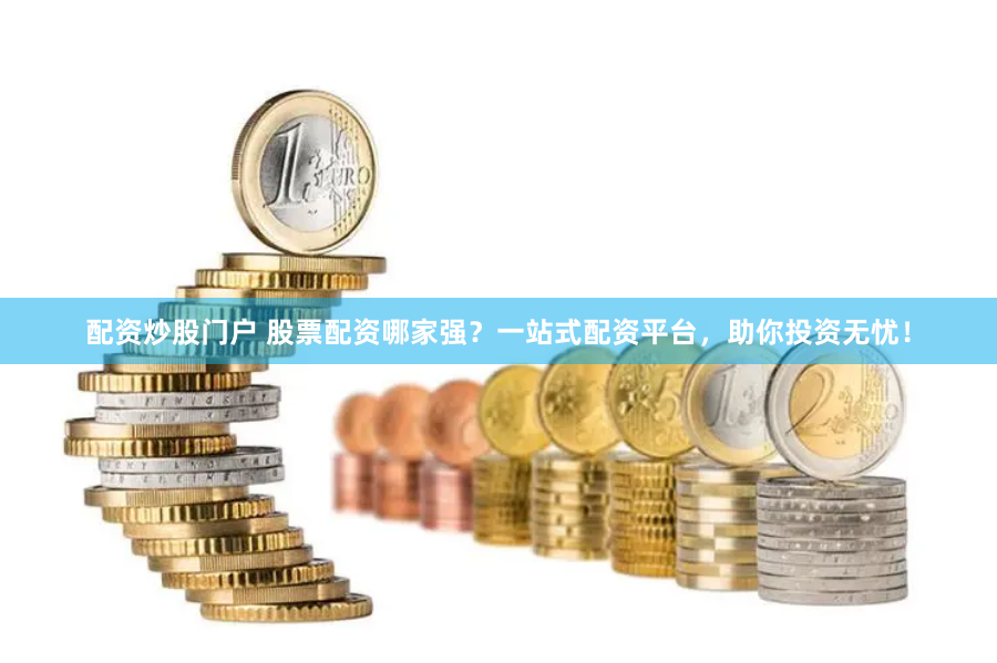 配资炒股门户 股票配资哪家强？一站式配资平台，助你投资无忧！