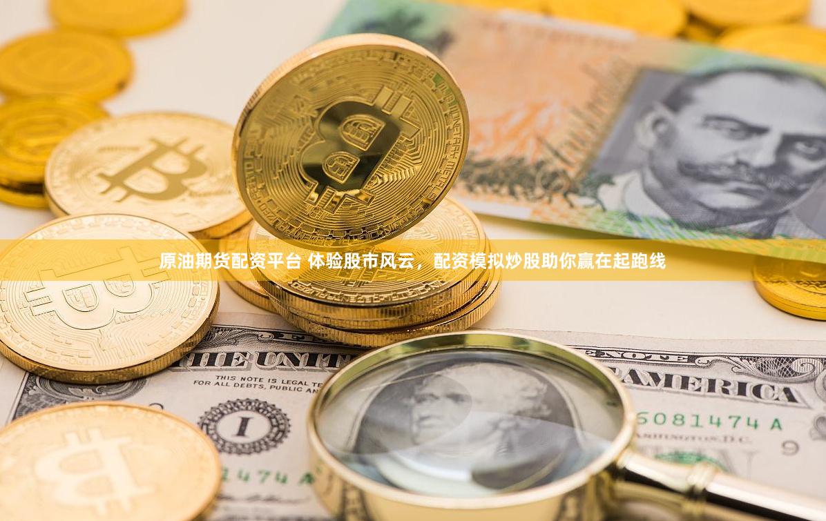 原油期货配资平台 体验股市风云，配资模拟炒股助你赢在起跑线
