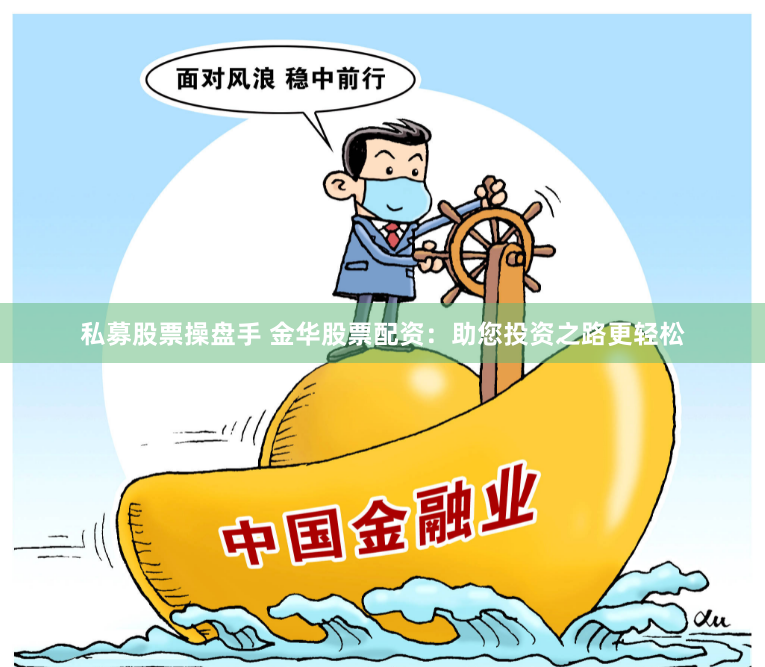 私募股票操盘手 金华股票配资：助您投资之路更轻松