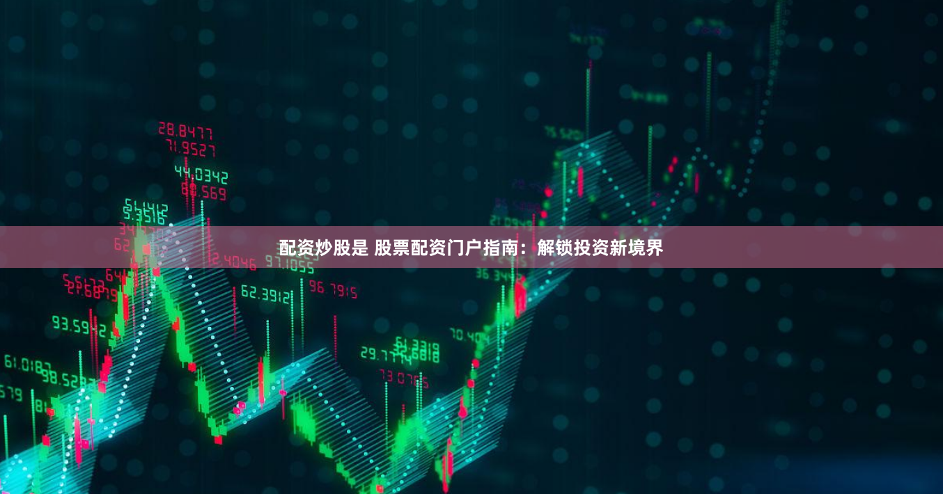 配资炒股是 股票配资门户指南：解锁投资新境界