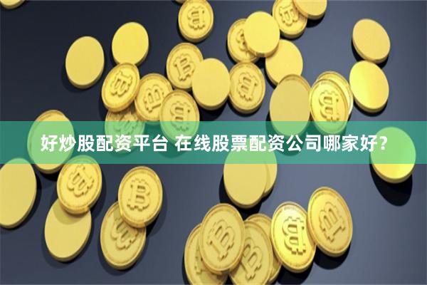 好炒股配资平台 在线股票配资公司哪家好？