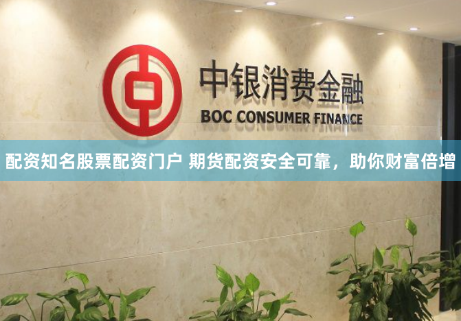 配资知名股票配资门户 期货配资安全可靠，助你财富倍增