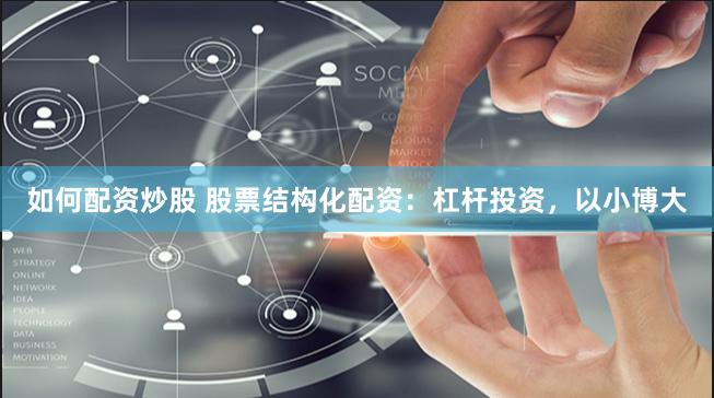 如何配资炒股 股票结构化配资：杠杆投资，以小博大