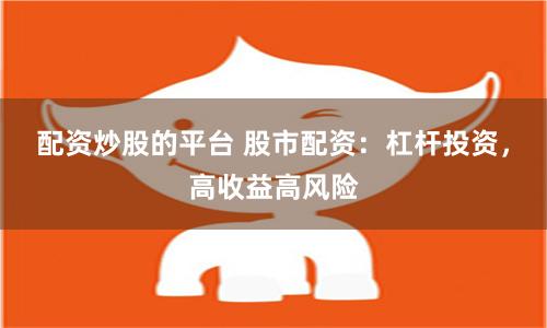 配资炒股的平台 股市配资：杠杆投资，高收益高风险