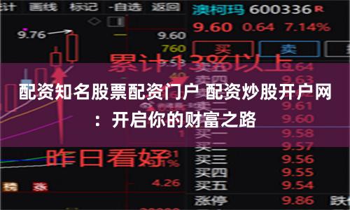 配资知名股票配资门户 配资炒股开户网：开启你的财富之路