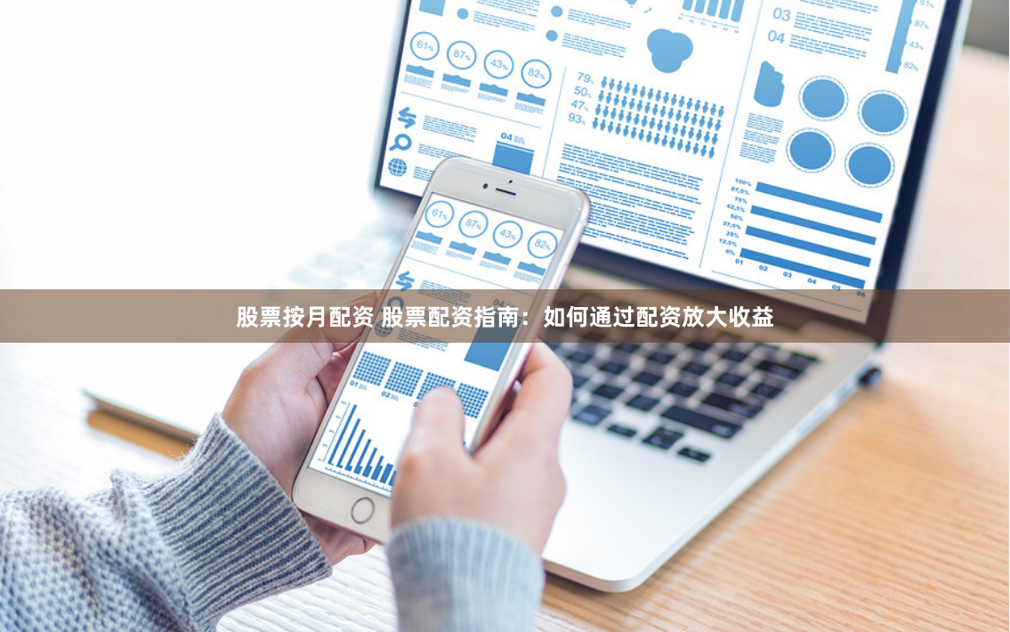 股票按月配资 股票配资指南：如何通过配资放大收益