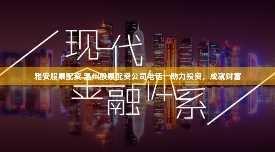 雅安股票配资 温州股票配资公司电话：助力投资，成就财富