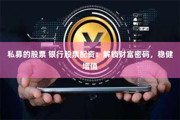 私募的股票 银行股票配资：解锁财富密码，稳健增值