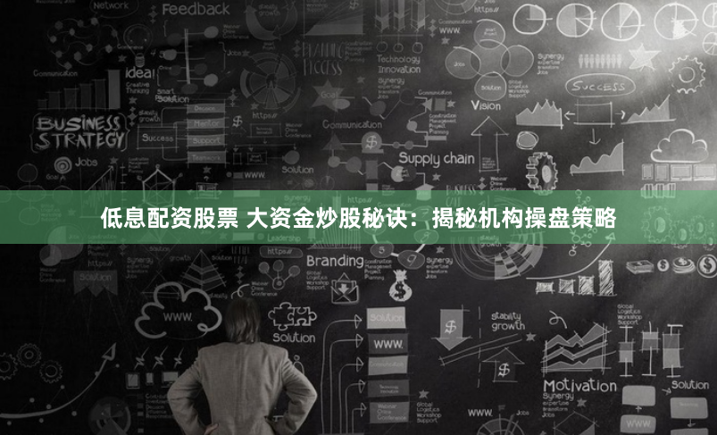 低息配资股票 大资金炒股秘诀：揭秘机构操盘策略