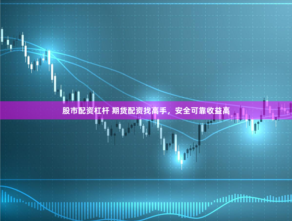 股市配资杠杆 期货配资找高手，安全可靠收益高