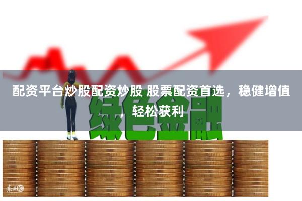 配资平台炒股配资炒股 股票配资首选，稳健增值，轻松获利