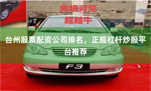 台州股票配资公司排名,正规杠杆炒股平台推荐