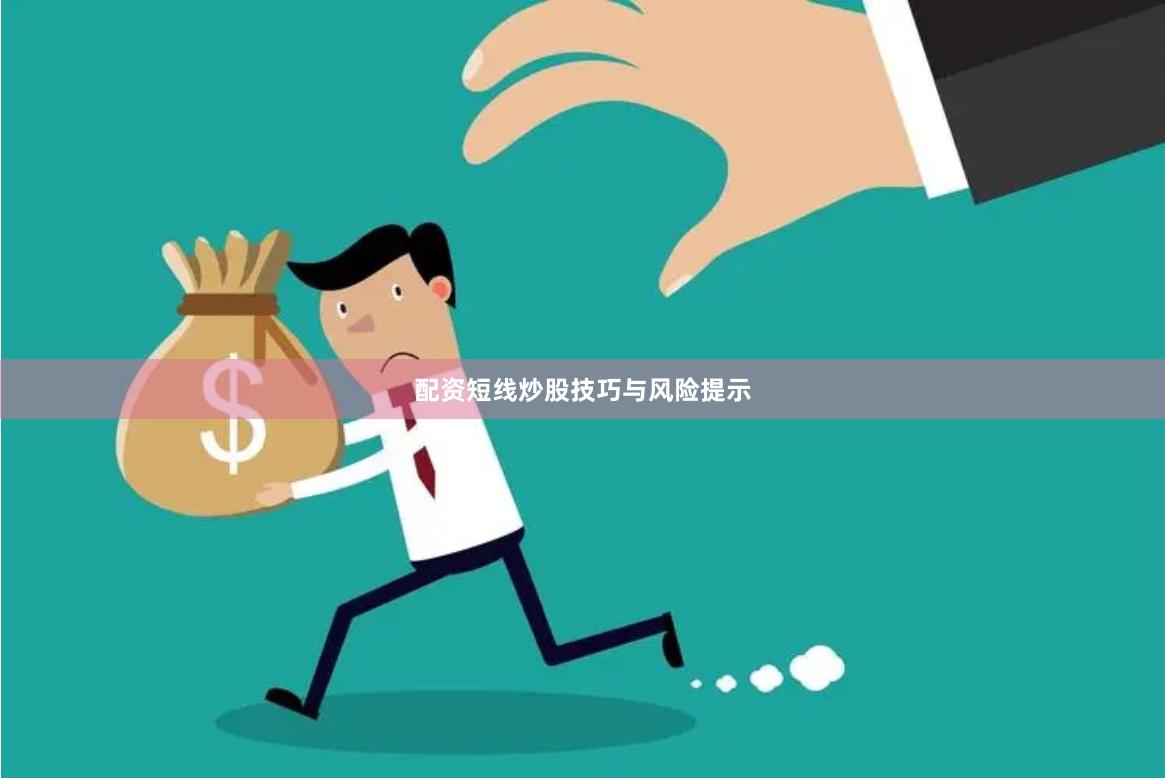 配资短线炒股技巧与风险提示
