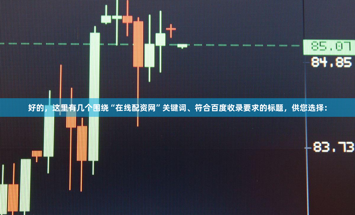 好的，这里有几个围绕“在线配资网”关键词、符合百度收录要求的标题，供您选择：