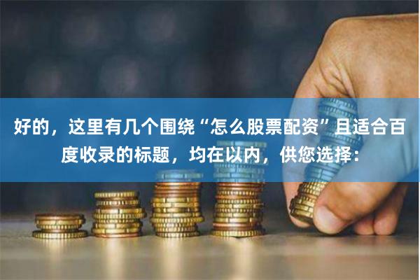 好的，这里有几个围绕“怎么股票配资”且适合百度收录的标题，均在以内，供您选择：