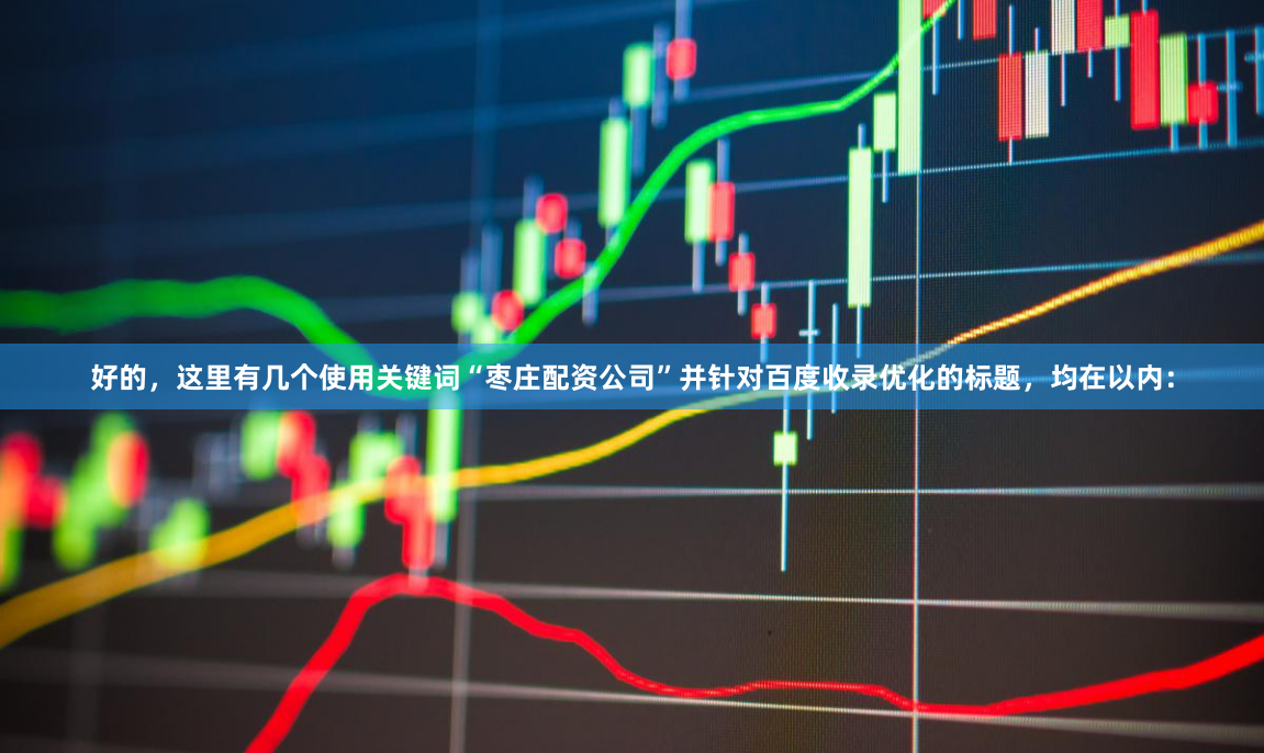好的，这里有几个使用关键词“枣庄配资公司”并针对百度收录优化的标题，均在以内：