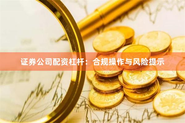 证券公司配资杠杆：合规操作与风险提示