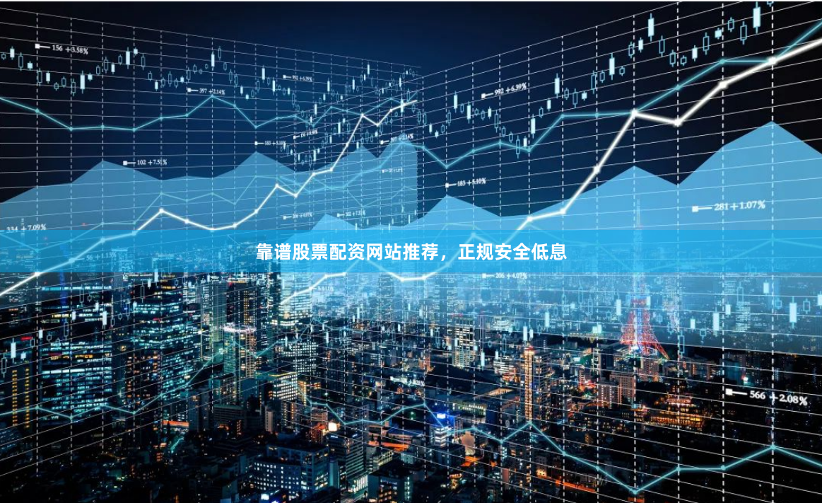 靠谱股票配资网站推荐，正规安全低息