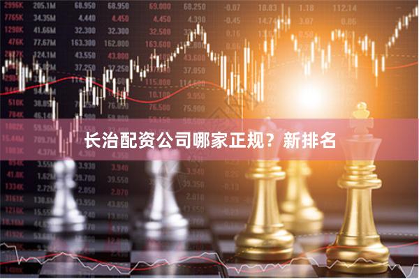 长治配资公司哪家正规？新排名