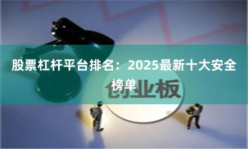 股票杠杆平台排名：2025最新十大安全榜单