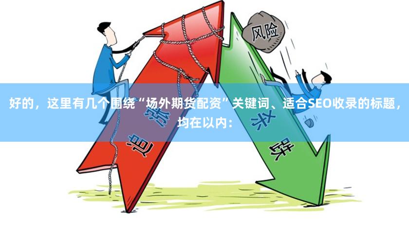 好的，这里有几个围绕“场外期货配资”关键词、适合SEO收录的标题，均在以内：