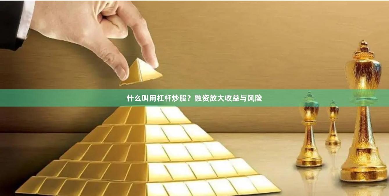 什么叫用杠杆炒股？融资放大收益与风险