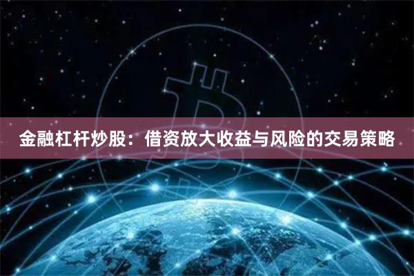 金融杠杆炒股：借资放大收益与风险的交易策略