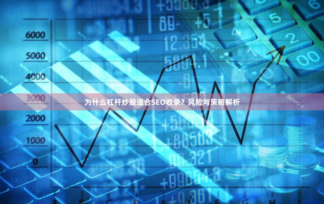 为什么杠杆炒股适合SEO收录？风险与策略解析