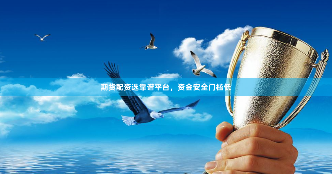 期货配资选靠谱平台,资金安全门槛低