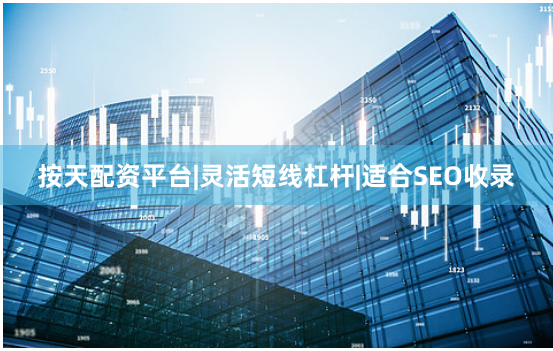 按天配资平台|灵活短线杠杆|适合SEO收录