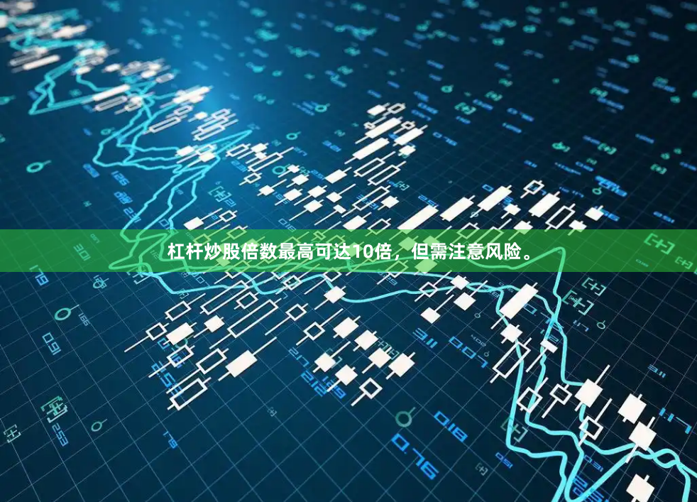 杠杆炒股倍数最高可达10倍，但需注意风险。