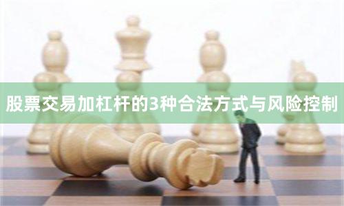 股票交易加杠杆的3种合法方式与风险控制