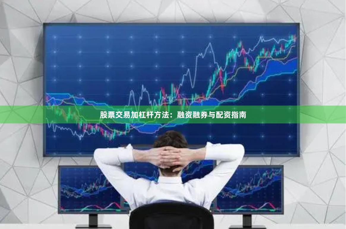 股票交易加杠杆方法：融资融券与配资指南