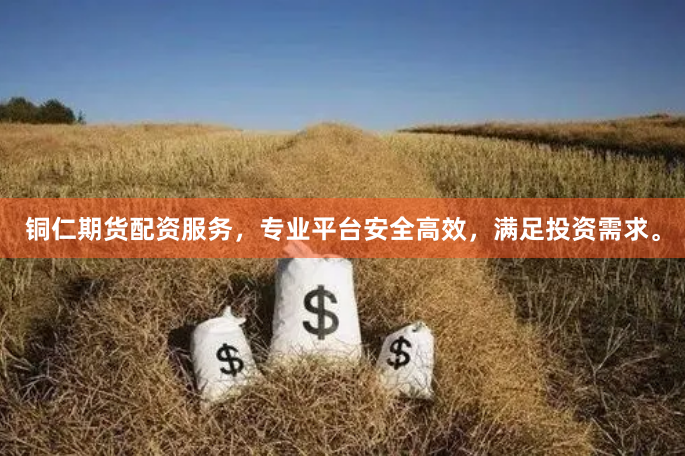 铜仁期货配资服务，专业平台安全高效，满足投资需求。