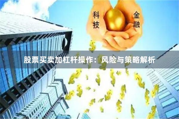 股票买卖加杠杆操作：风险与策略解析