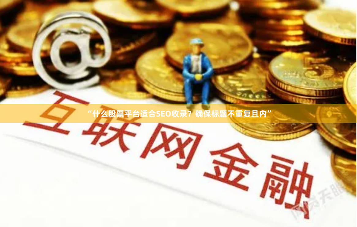 “什么股票平台适合SEO收录？确保标题不重复且内”