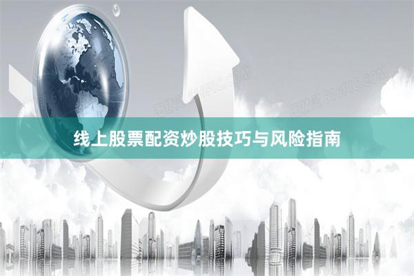 线上股票配资炒股技巧与风险指南