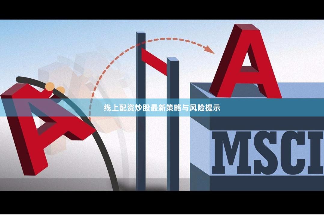 线上配资炒股最新策略与风险提示
