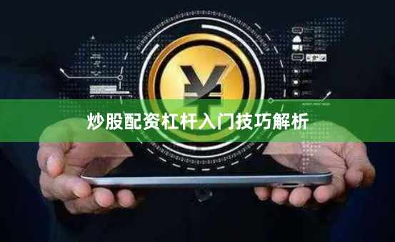 炒股配资杠杆入门技巧解析