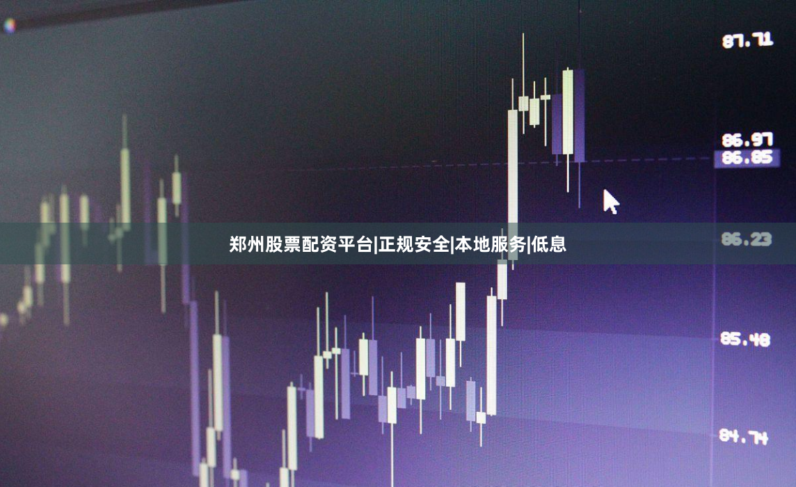 郑州股票配资平台|正规安全|本地服务|低息