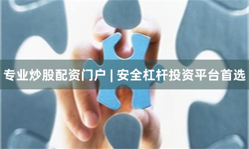 专业炒股配资门户 | 安全杠杆投资平台首选