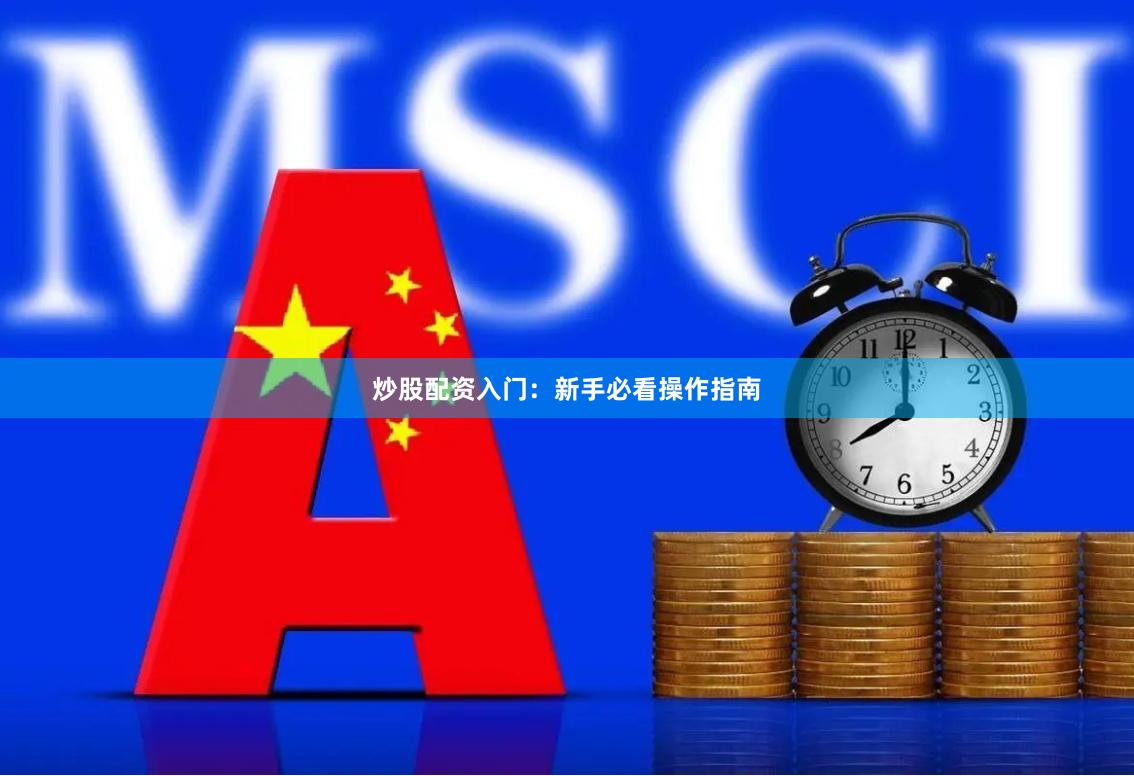 炒股配资入门:新手必看操作指南