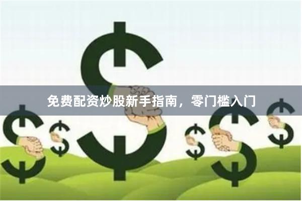免费配资炒股新手指南，零门槛入门